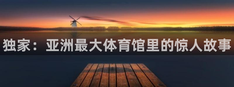 独家：亚洲最大体育馆里的惊人故事