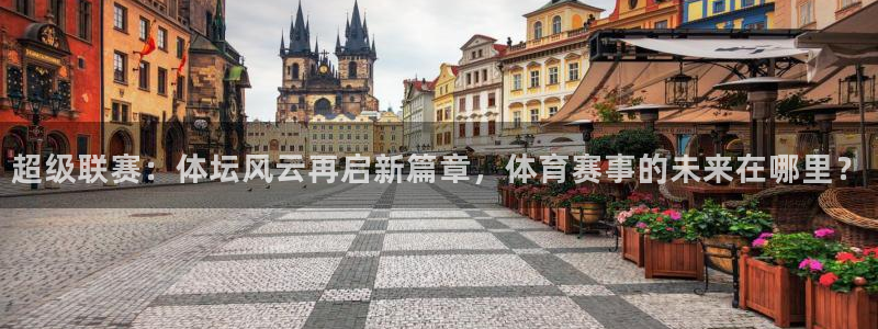 超级联赛：体坛风云再启新篇章，体育赛事的未来在哪里？