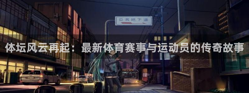 体坛风云再起：最新体育赛事与运动员的传奇故事