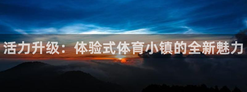 活力升级：体验式体育小镇的全新魅力
