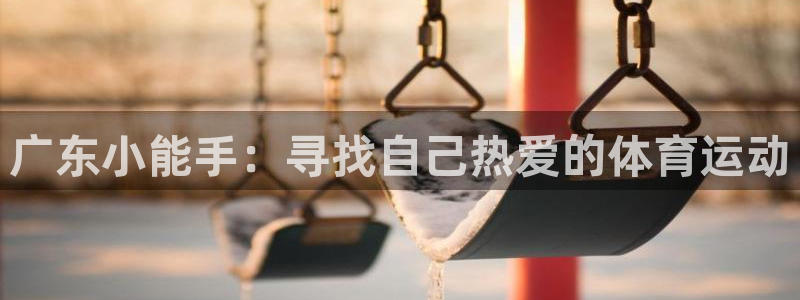 广东小能手：寻找自己热爱的体育运动
