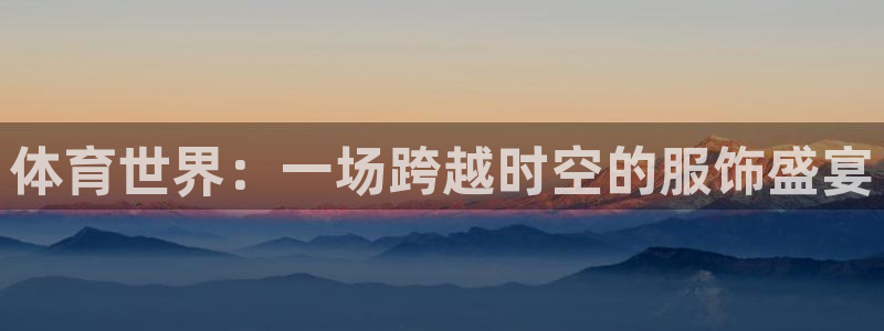 体育世界：一场跨越时空的服饰盛宴